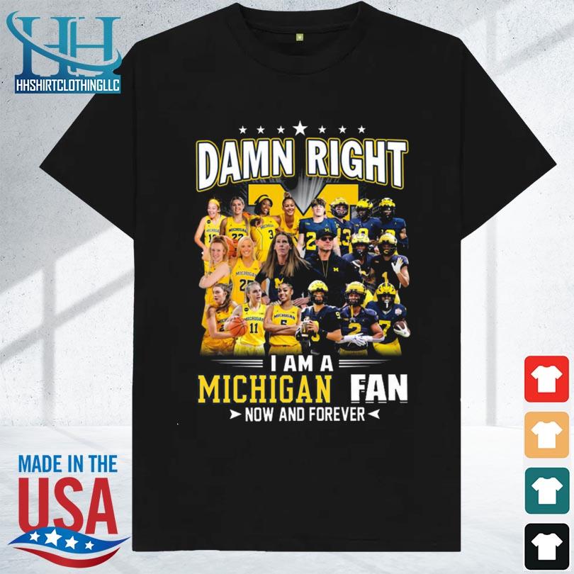 Damn right I am a michigan wolverines football vs michigan women's basketball now and forever shirt