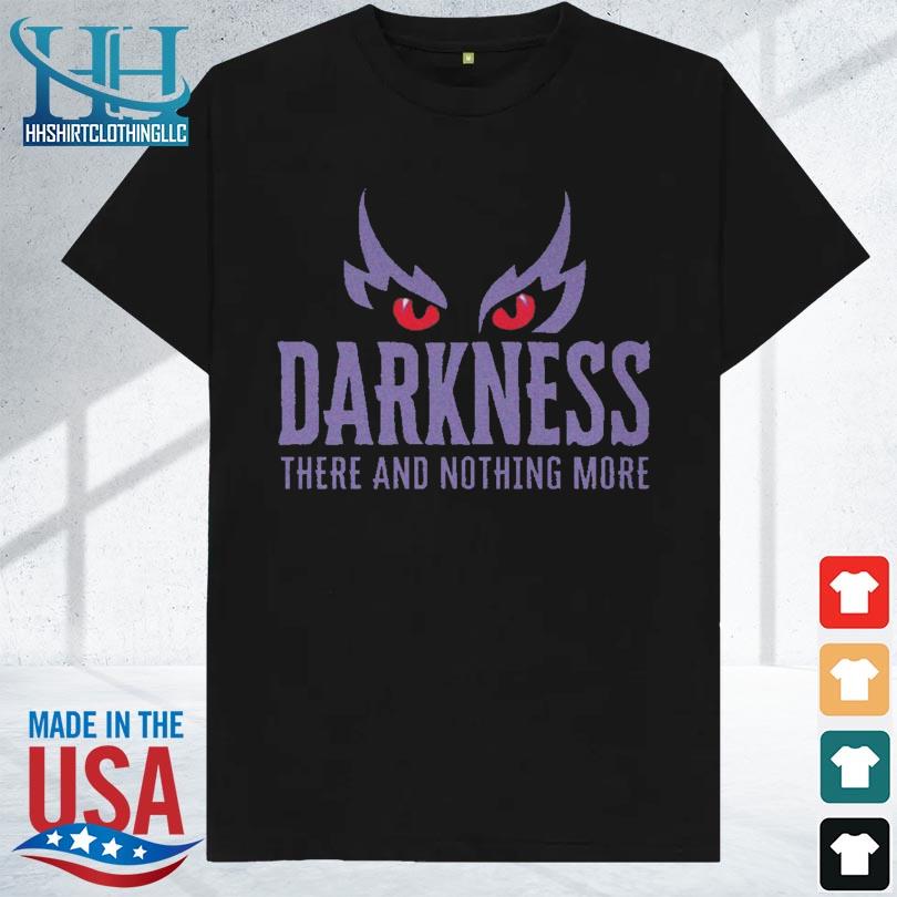 Darkness there and nothing more shirt