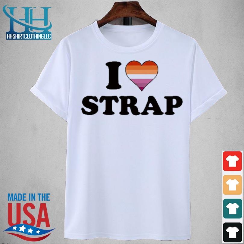 I love strap 2023 shirt
