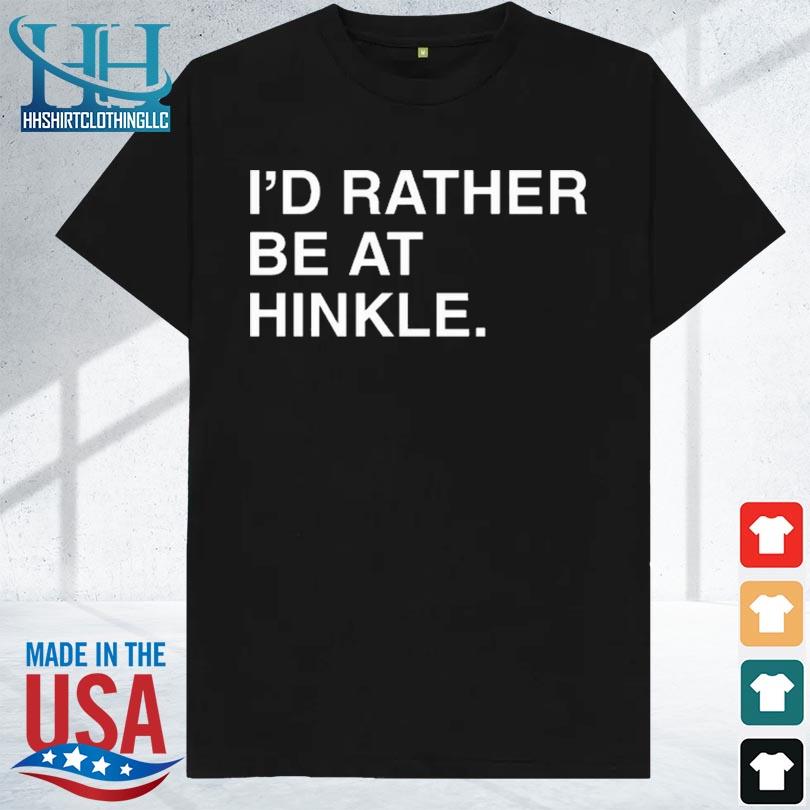 I'd rather be at hinkle 2023 shirt