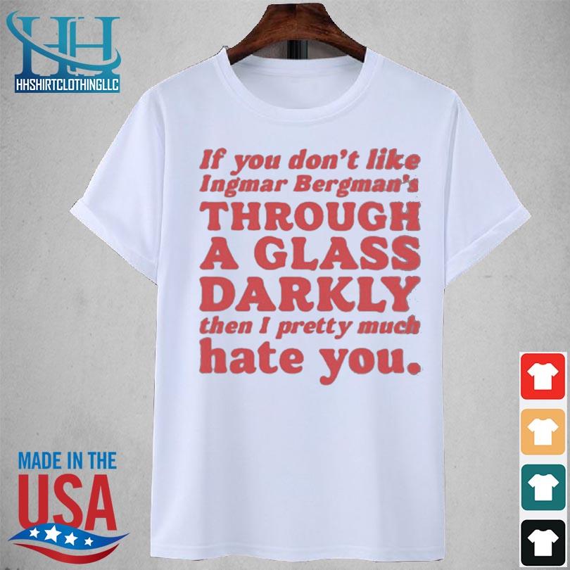 If you don't like ingmar bergman's through a glass darkly then I pretty much hate you 2023 shirt