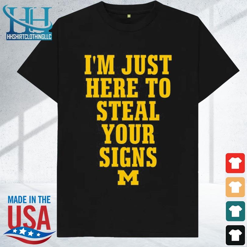 I'm just here to steal your signs michigan 2023 shirt