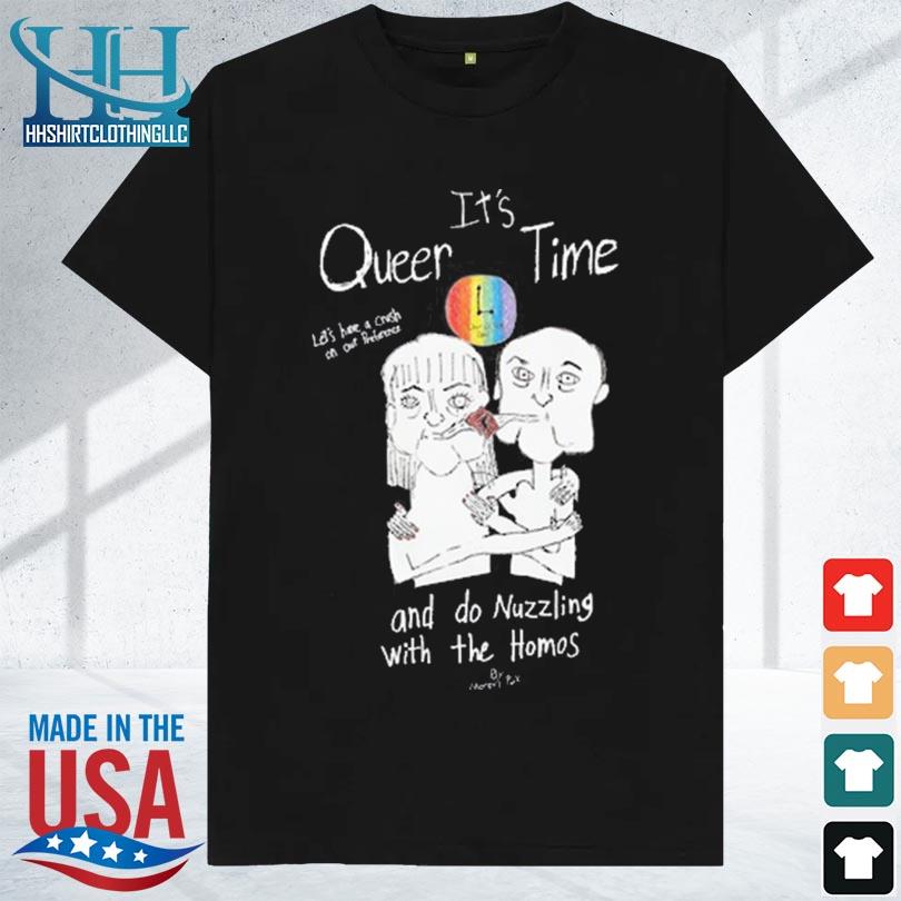 Marcuspork it's queer time let's have a crush on our preference and do nuzzling with the homos new shirt