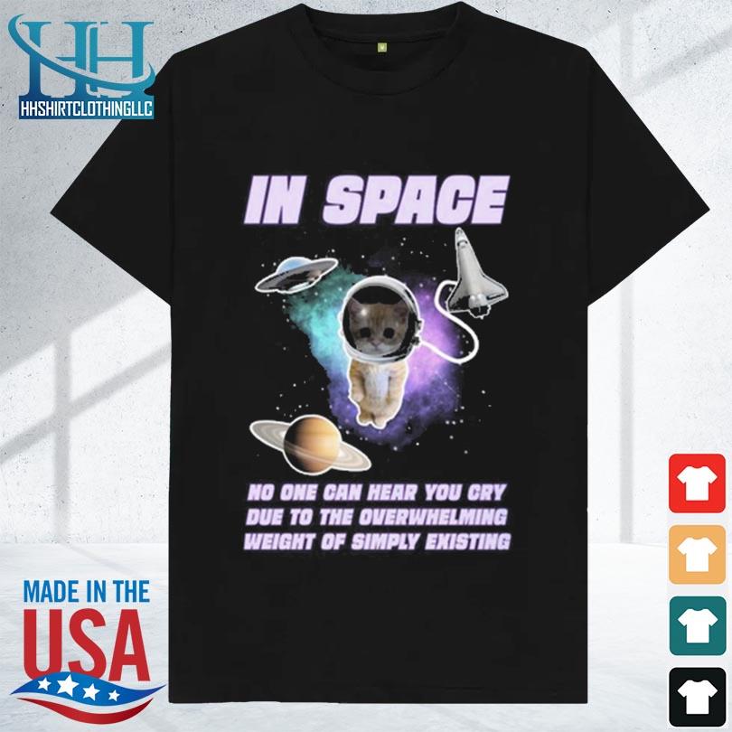 N space no one can hear you cry due to the overwhelming weight of simply existing 2023 shirt