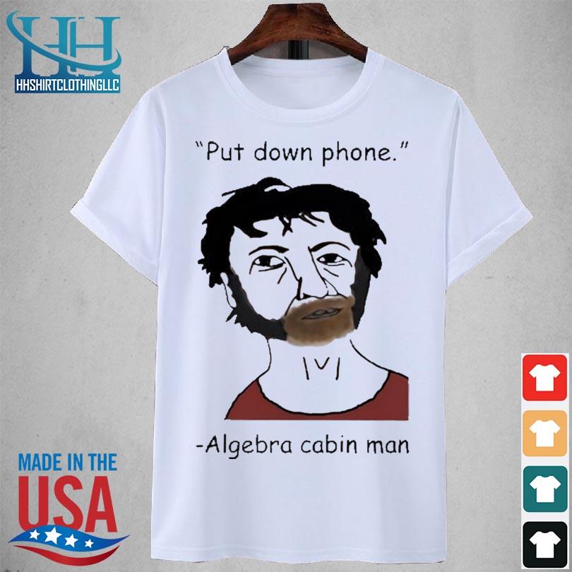 Put down phone algebra cabin man 2023 shirt