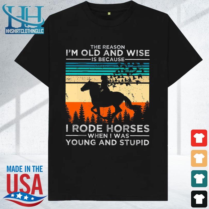 The reason I'm old and wise is because I rose horses when I was young and stupid vintage shirt