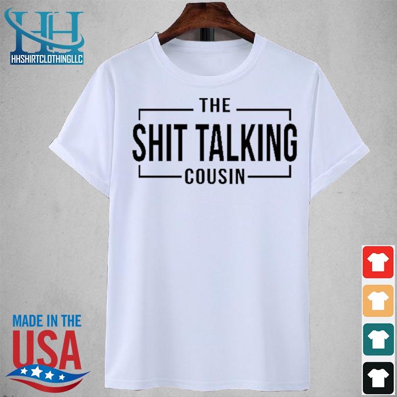 The shit talking cousin 2023 shirt
