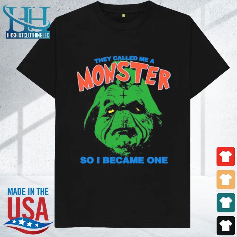 They called me a monster so I became one 2023 shirt