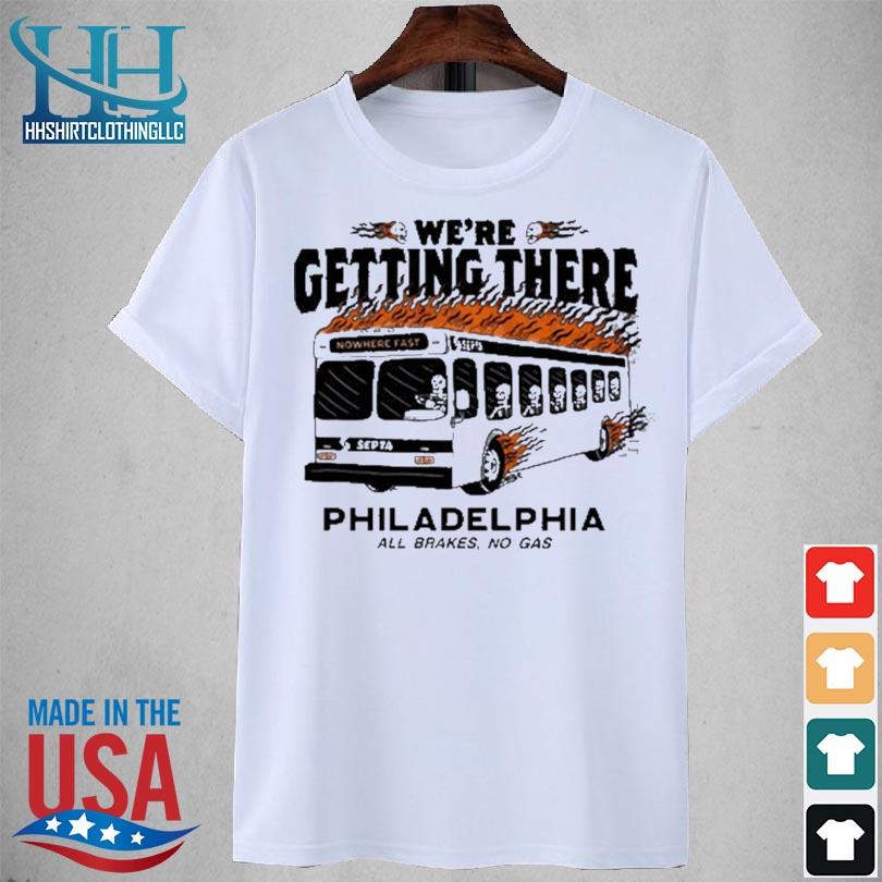 We're getting there philadelphia all brakes no gas 2023 shirt