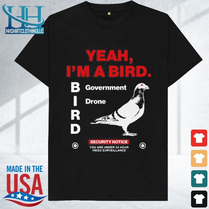 Yeah I'm a bird goverment drone 2023 shirt