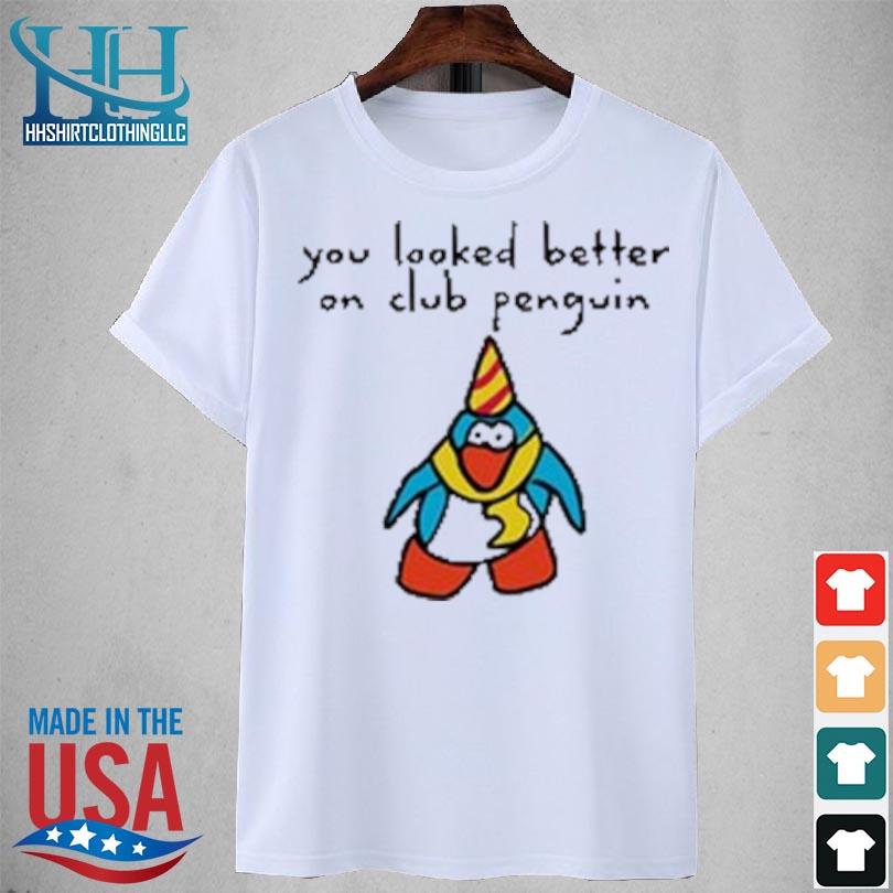 You looked better on club penguin 2023 shirt
