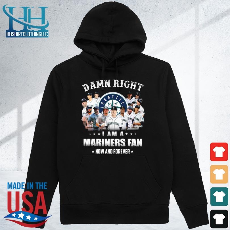 Damn right I am a Seattle Mariners all team players fan now and forever 2024 s hoodie den