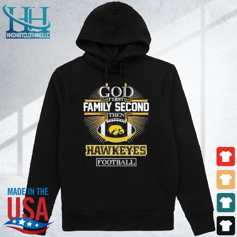 Iowa hawkeyes god first family second then iowa hawkeyes football 2024 s hoodie den