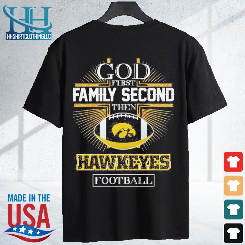 Iowa hawkeyes god first family second then iowa hawkeyes football 2024 s shirt den