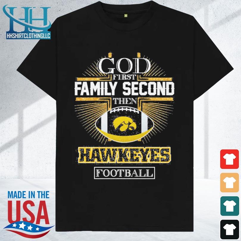 Iowa hawkeyes god first family second then iowa hawkeyes football 2024 shirt