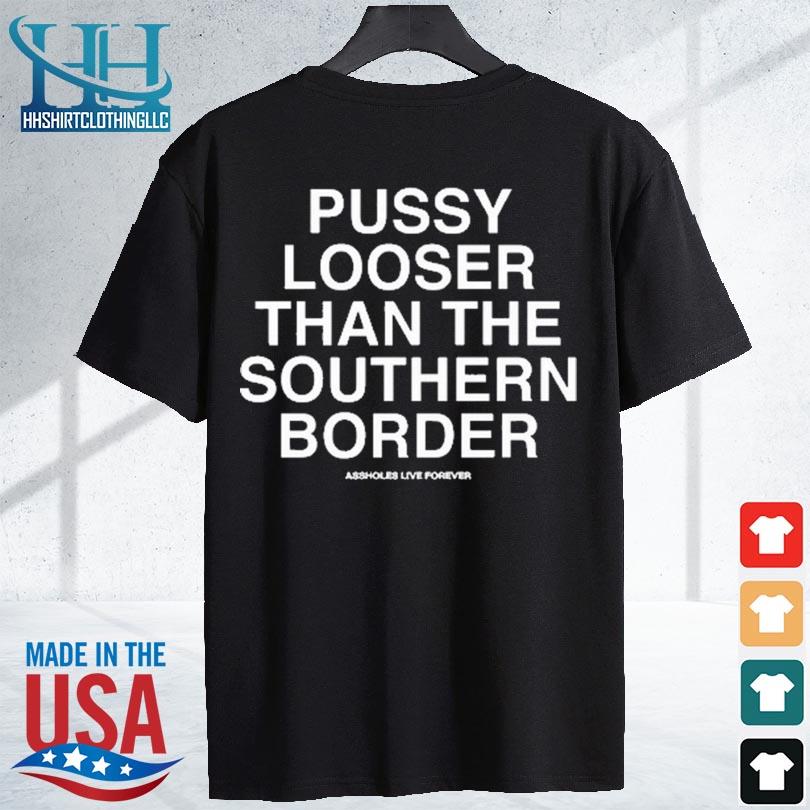 Official pussy looser than the southern border s shirt den