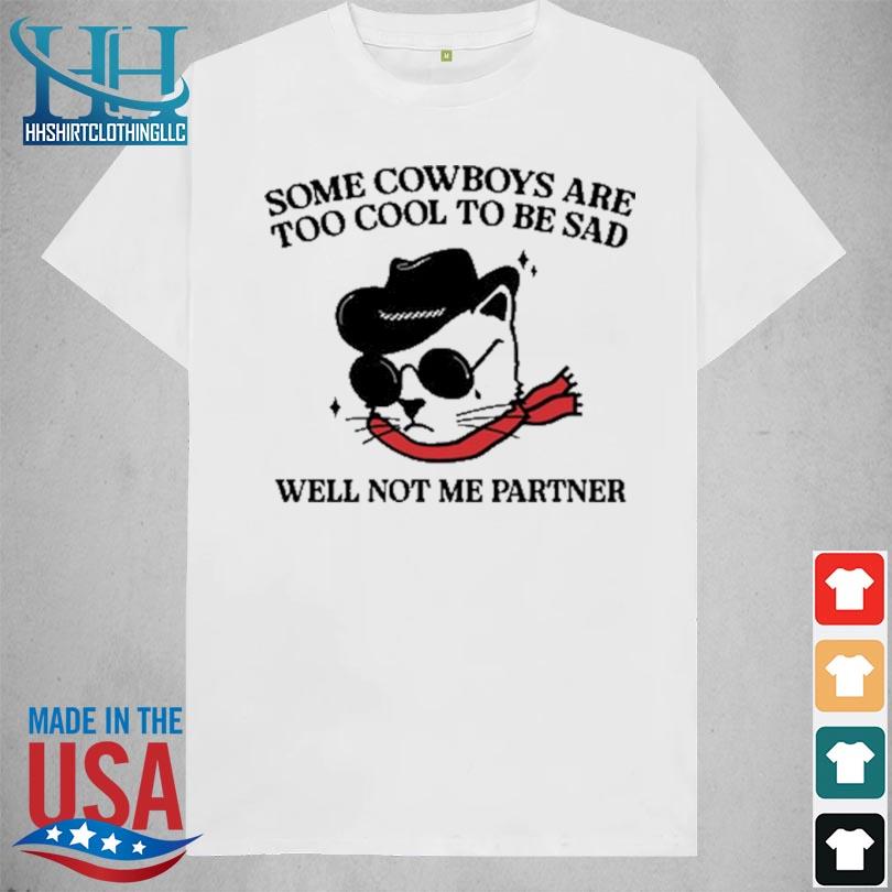 Some Cowboys Are Too Cool To Be Sad Well Not Me Partner Shirt shirt trang