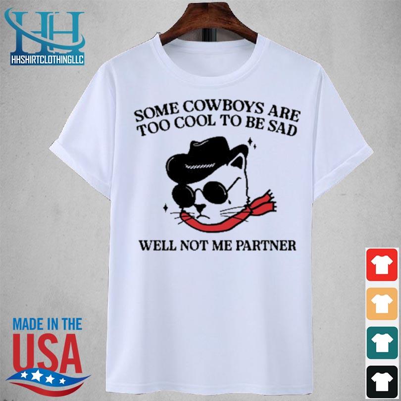Some Cowboys Are Too Cool To Be Sad Well Not Me Partner Shirt