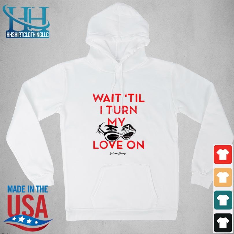 Wait 'Til I Turn My Love On Shirt hoodie trang