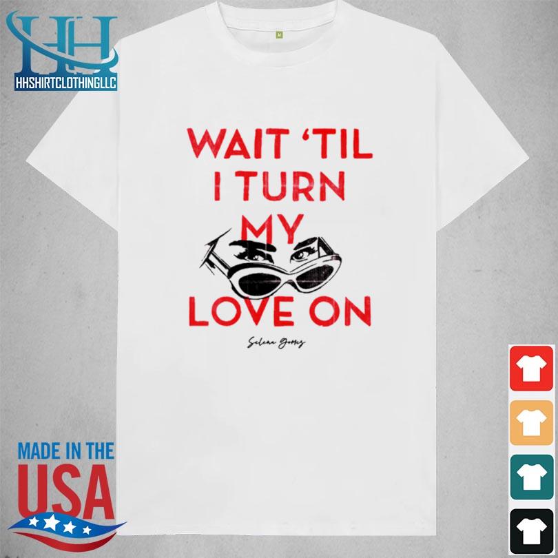 Wait 'Til I Turn My Love On Shirt shirt trang