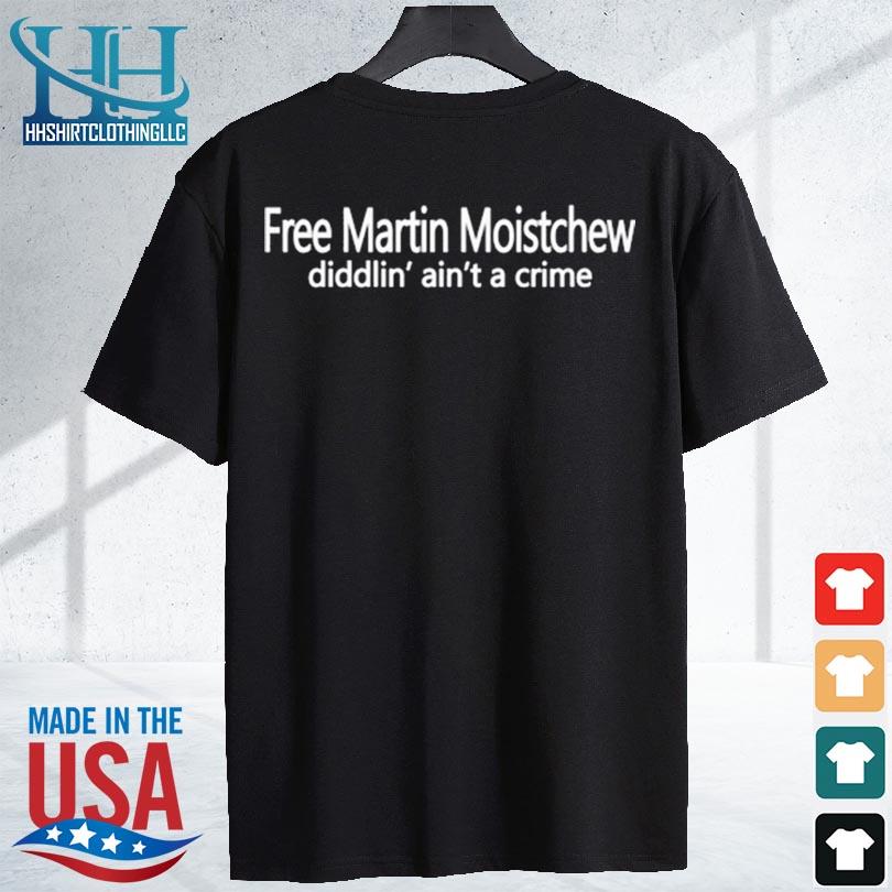 Free martin moistchew diddlin' ain't a crime 2024 s shirt den