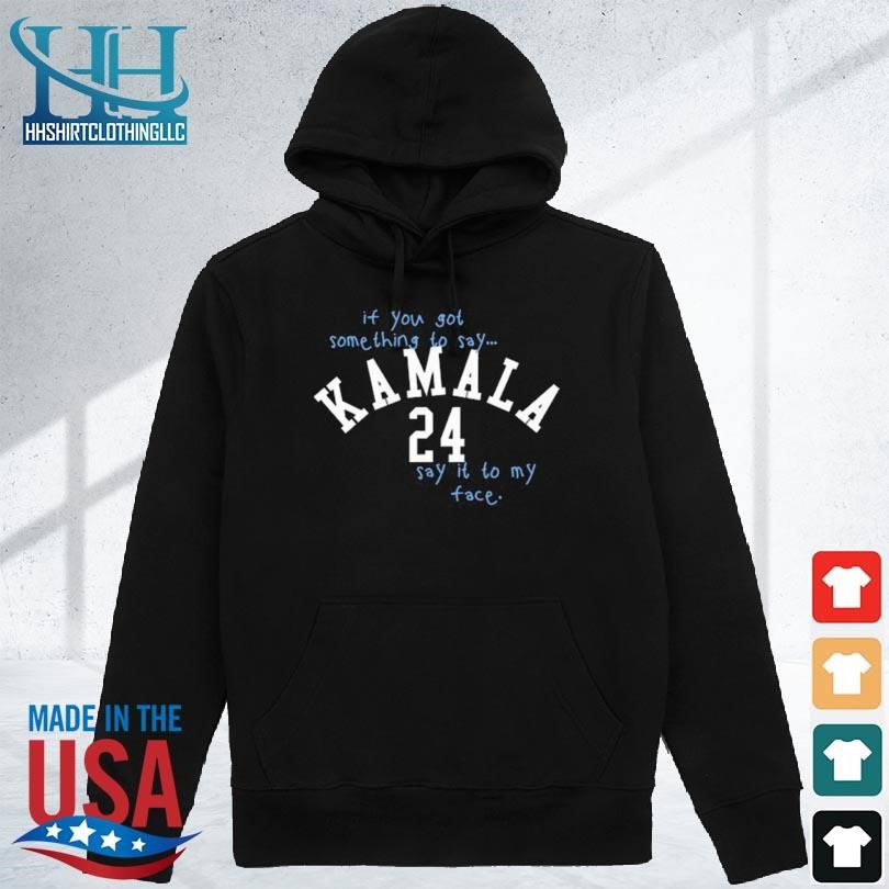 God is dope if you got something to say kamala 24 say it to my face hoodie den