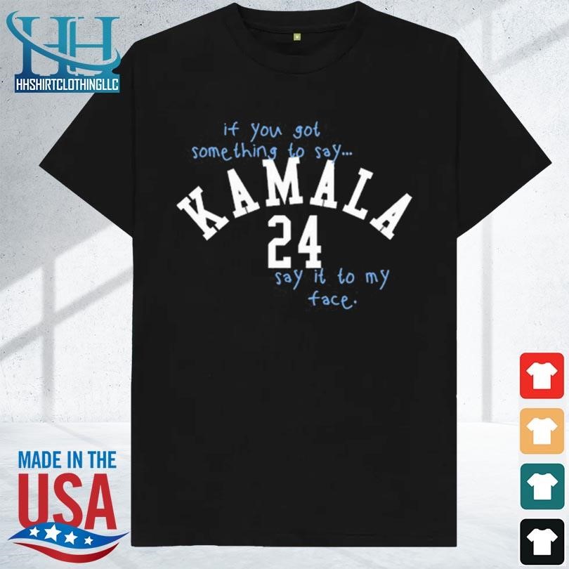 God is dope if you got something to say kamala 24 say it to my face shirt